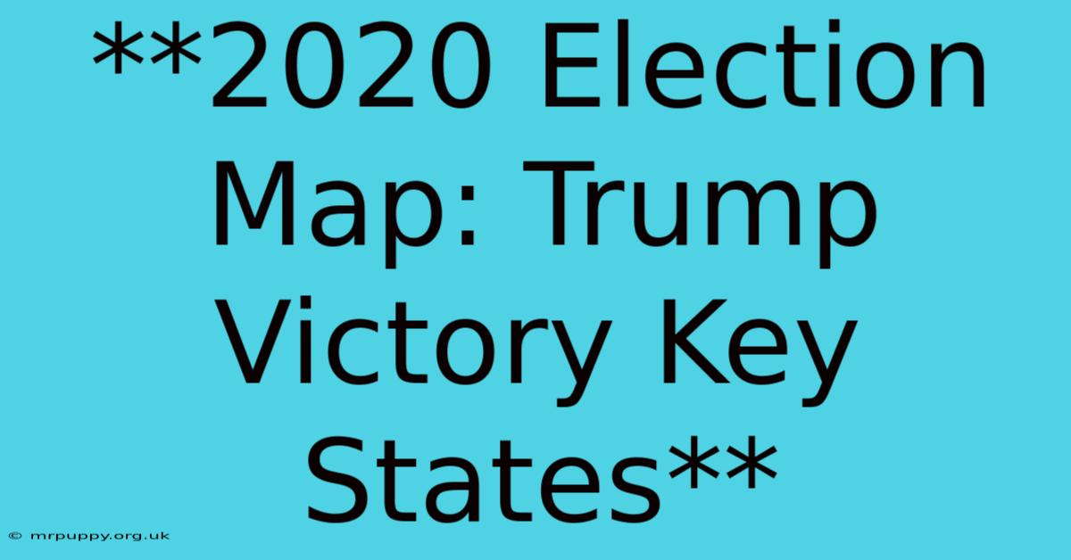 **2020 Election Map: Trump Victory Key States** 