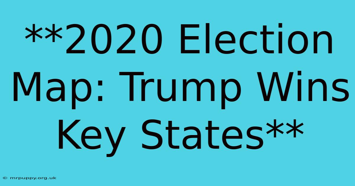 **2020 Election Map: Trump Wins Key States**