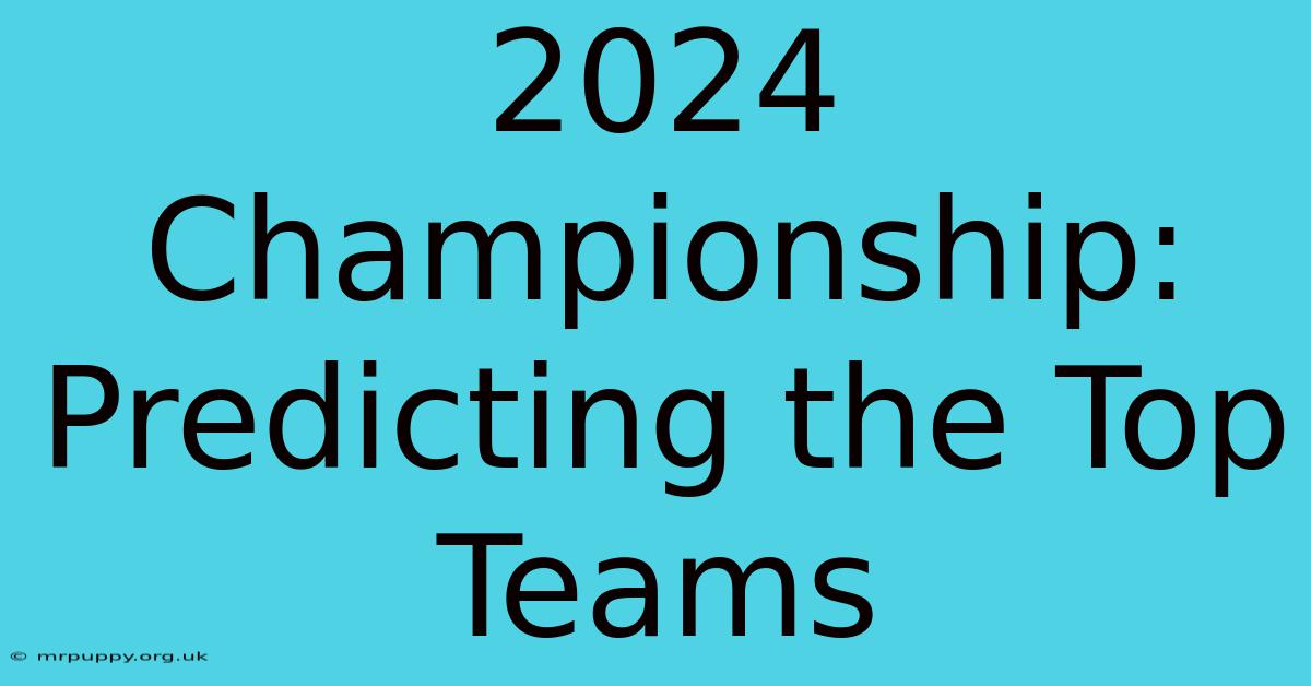 2024 Championship: Predicting The Top Teams