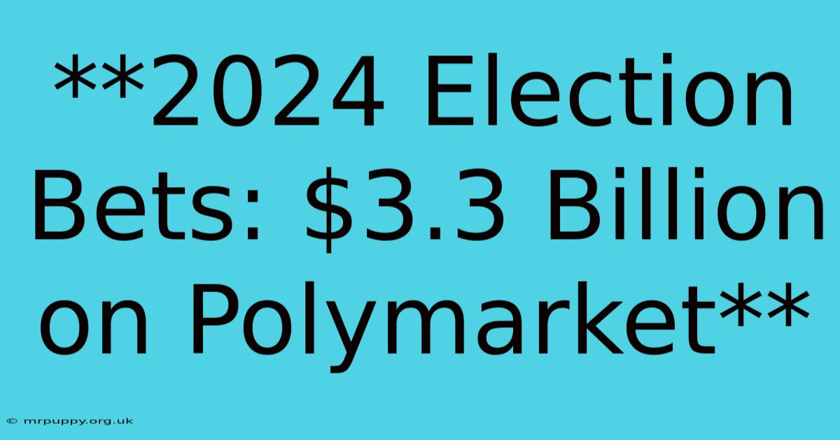 **2024 Election Bets: $3.3 Billion On Polymarket**