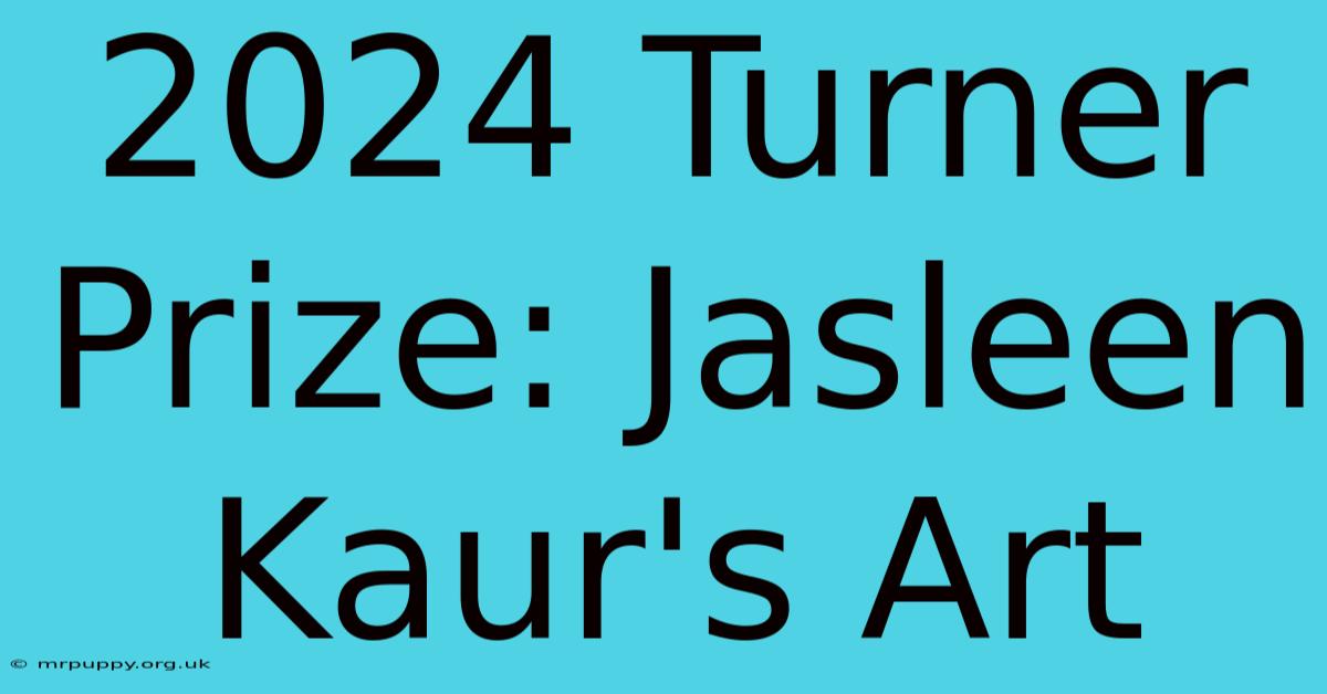 2024 Turner Prize: Jasleen Kaur's Art