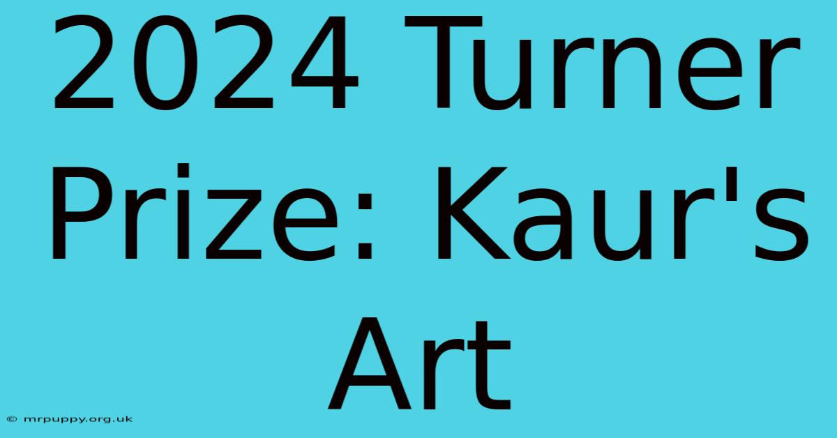 2024 Turner Prize: Kaur's Art