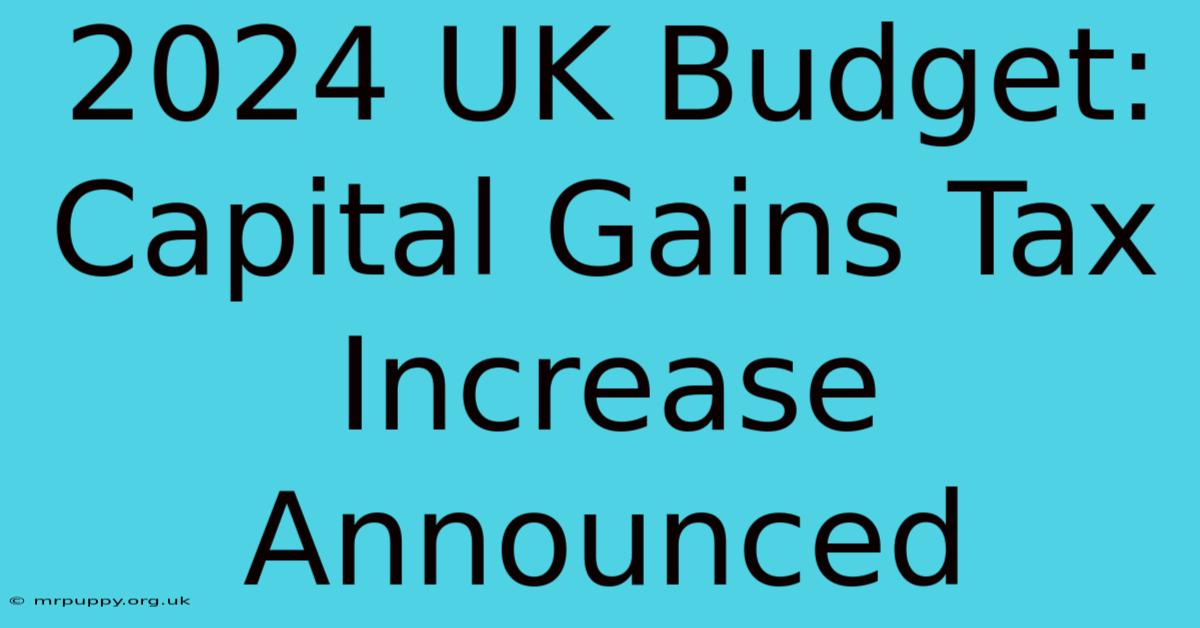 2024 UK Budget: Capital Gains Tax Increase Announced