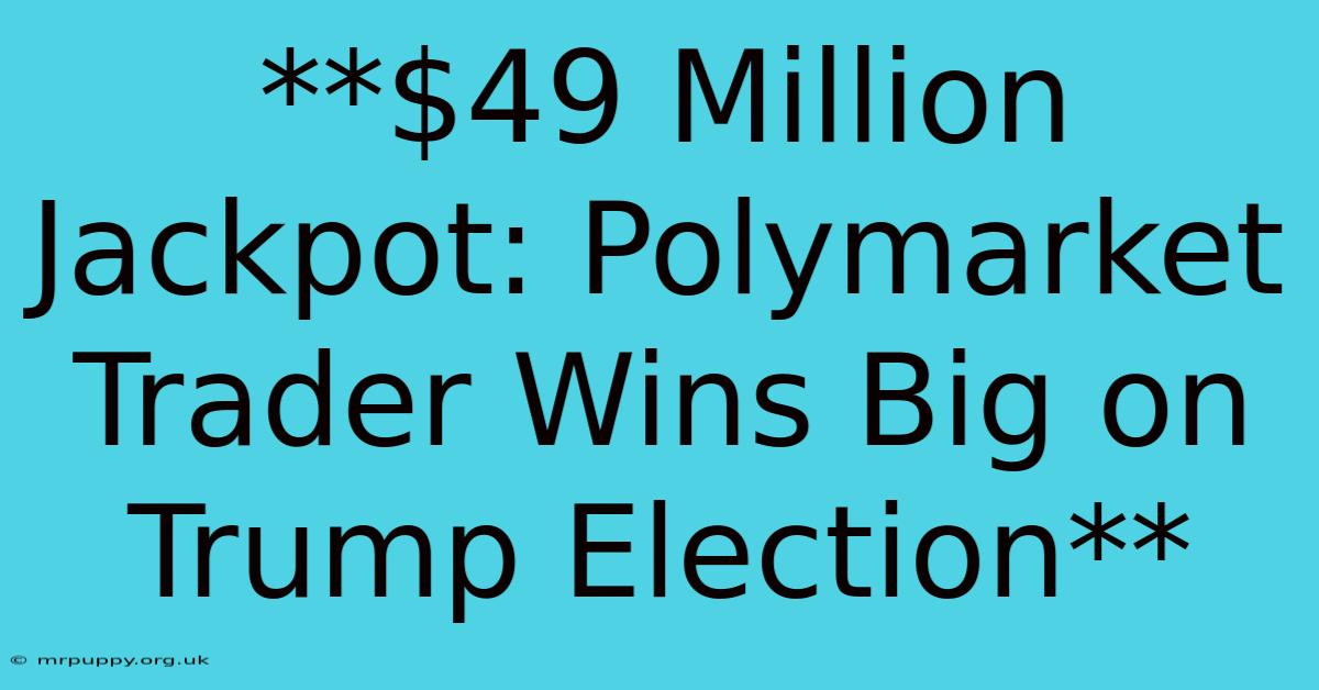 **$49 Million Jackpot: Polymarket Trader Wins Big On Trump Election**