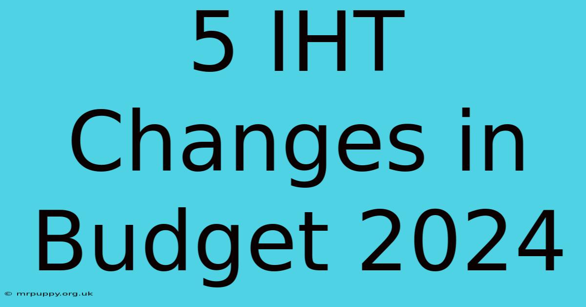 5 IHT Changes In Budget 2024