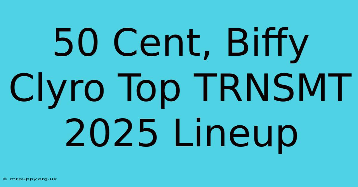 50 Cent, Biffy Clyro Top TRNSMT 2025 Lineup