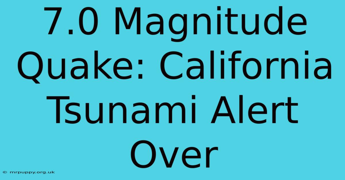 7.0 Magnitude Quake: California Tsunami Alert Over