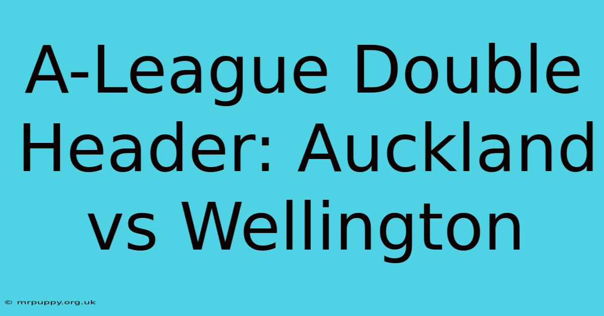 A-League Double Header: Auckland Vs Wellington