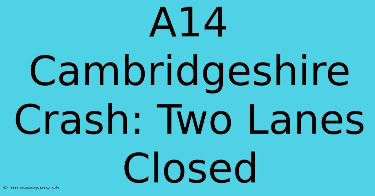 A14 Cambridgeshire Crash: Two Lanes Closed