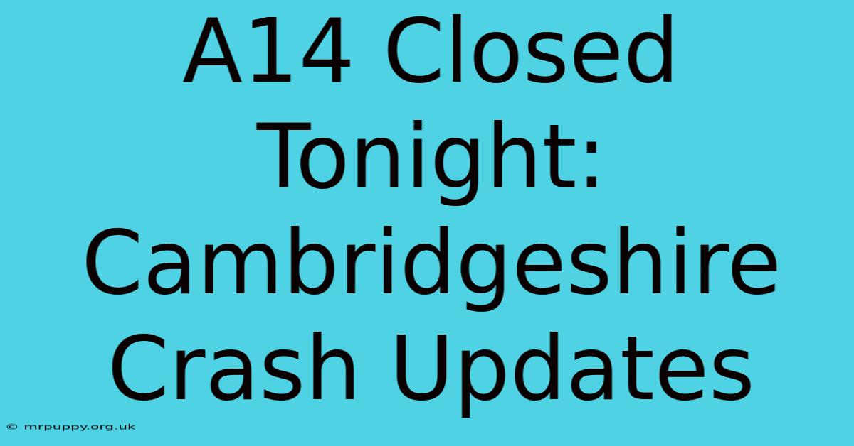 A14 Closed Tonight: Cambridgeshire Crash Updates