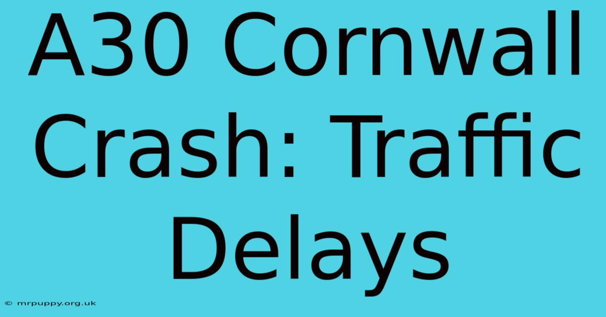 A30 Cornwall Crash: Traffic Delays