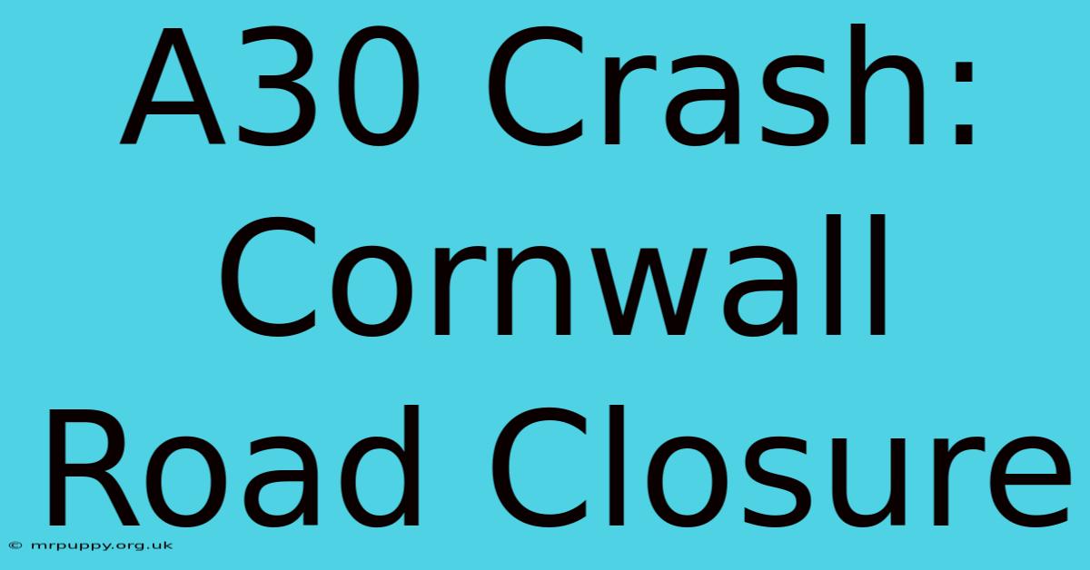 A30 Crash: Cornwall Road Closure