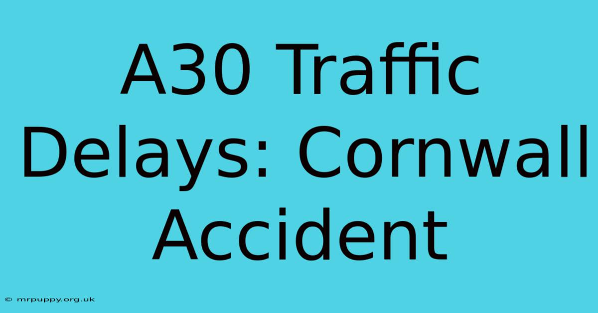 A30 Traffic Delays: Cornwall Accident