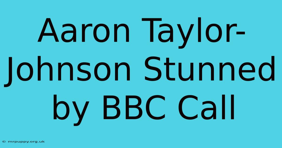 Aaron Taylor-Johnson Stunned By BBC Call