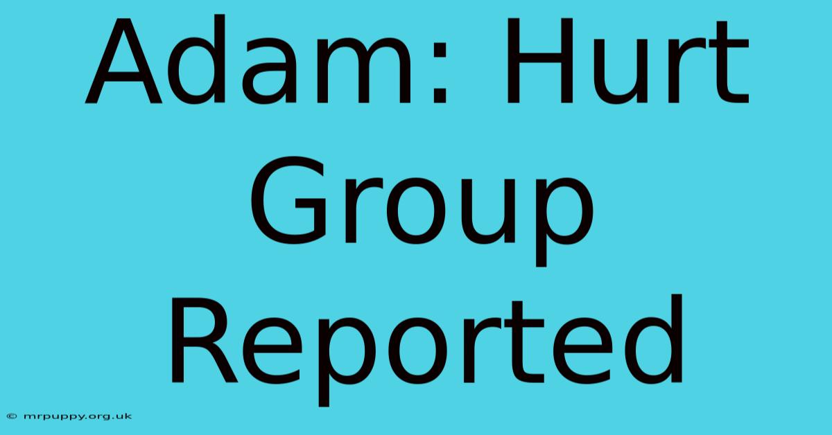 Adam: Hurt Group Reported