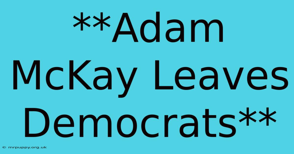 **Adam McKay Leaves Democrats**