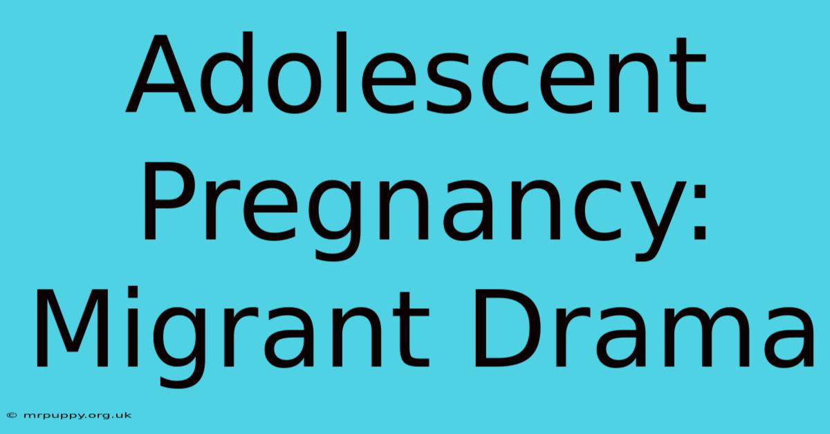 Adolescent Pregnancy: Migrant Drama