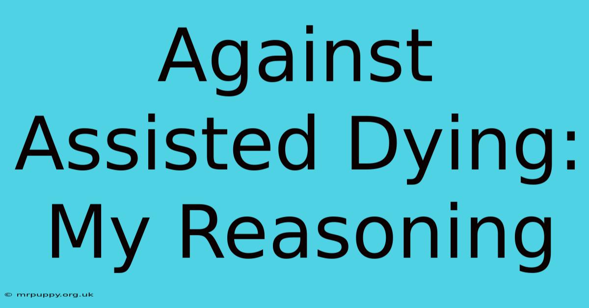 Against Assisted Dying: My Reasoning