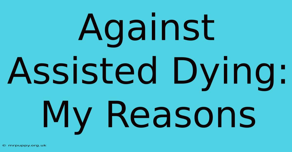 Against Assisted Dying: My Reasons