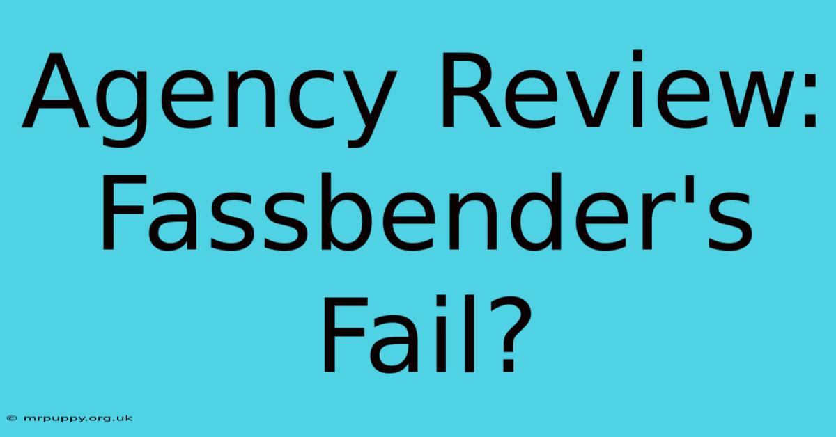 Agency Review: Fassbender's Fail?