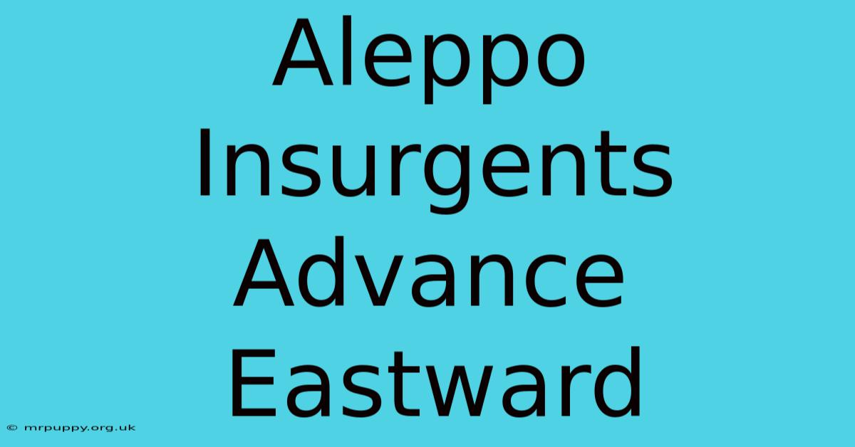 Aleppo Insurgents Advance Eastward