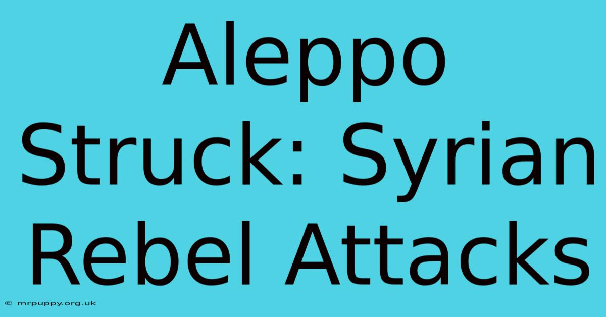 Aleppo Struck: Syrian Rebel Attacks