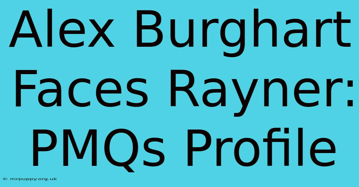 Alex Burghart Faces Rayner: PMQs Profile