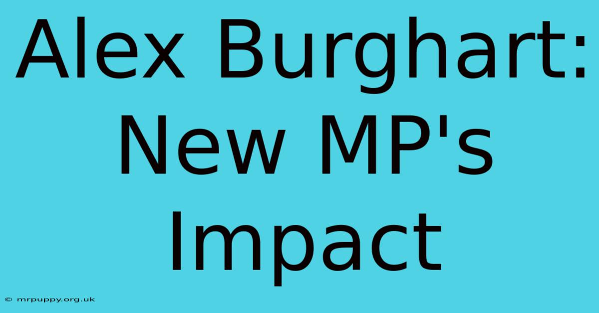 Alex Burghart: New MP's Impact