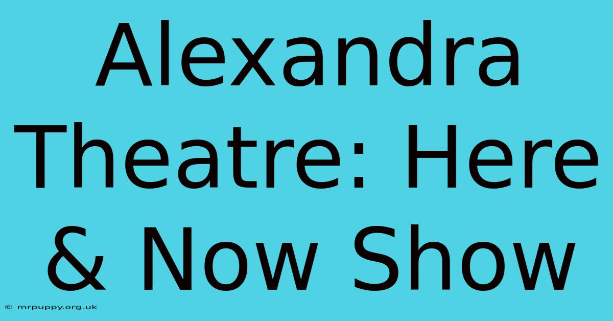 Alexandra Theatre: Here & Now Show