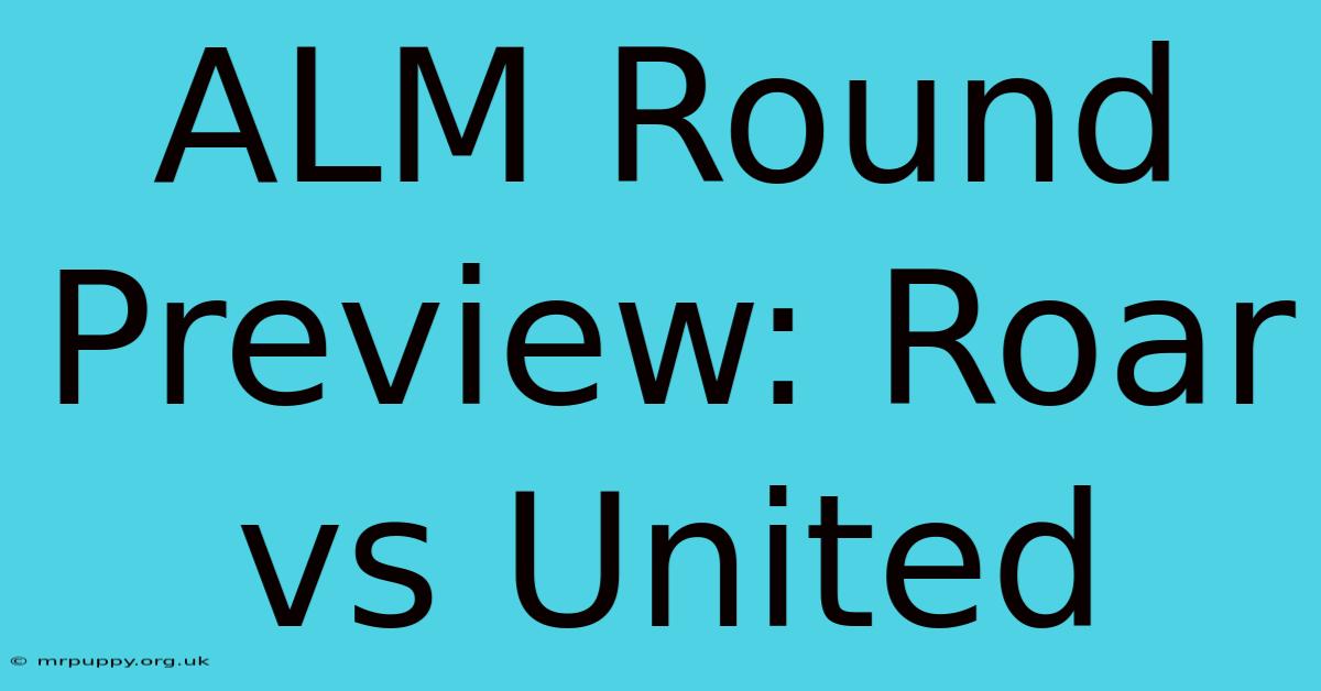 ALM Round Preview: Roar Vs United