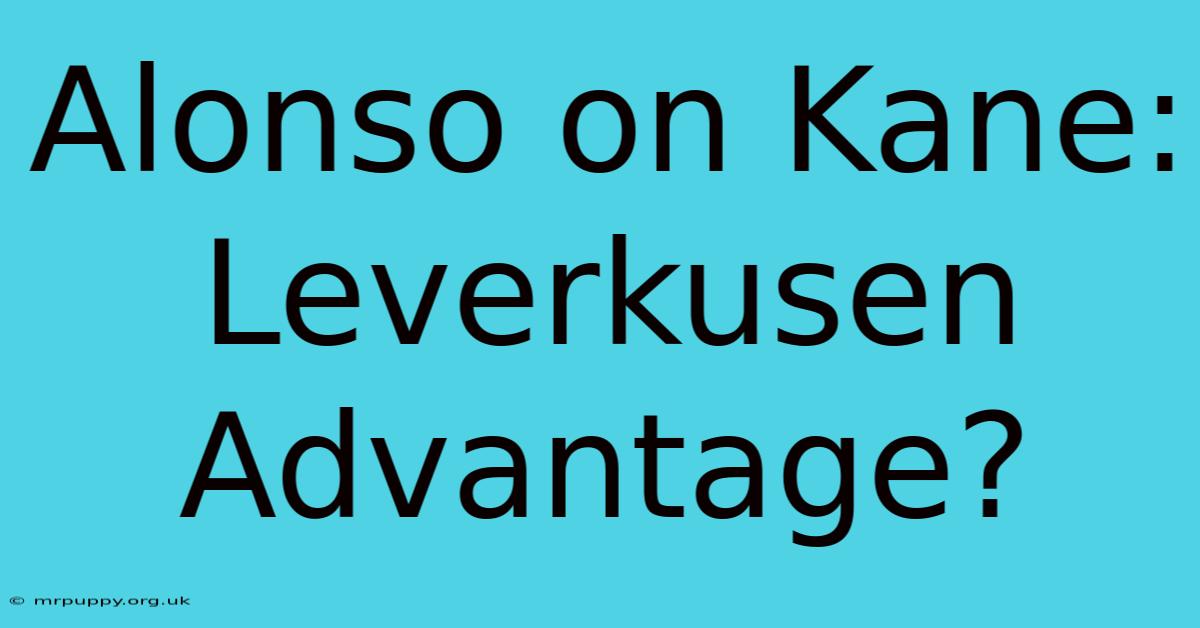 Alonso On Kane: Leverkusen Advantage?