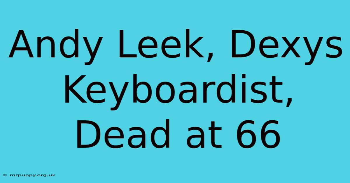 Andy Leek, Dexys Keyboardist, Dead At 66