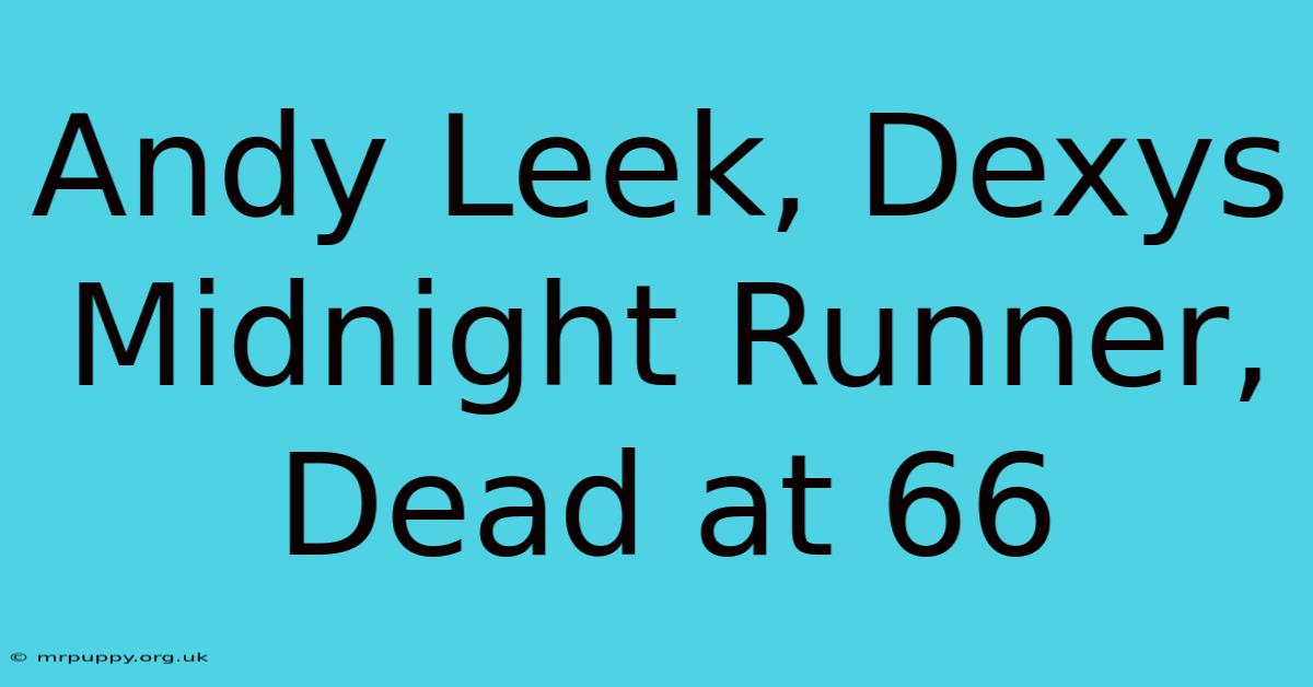 Andy Leek, Dexys Midnight Runner, Dead At 66 