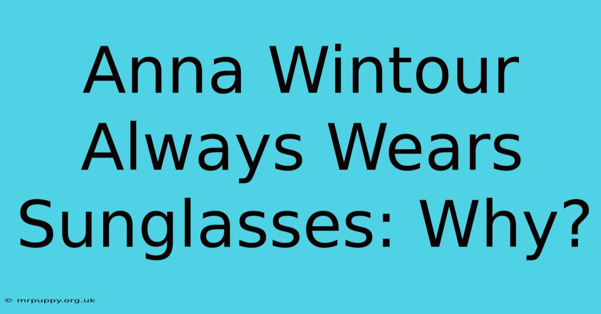 Anna Wintour Always Wears Sunglasses: Why?