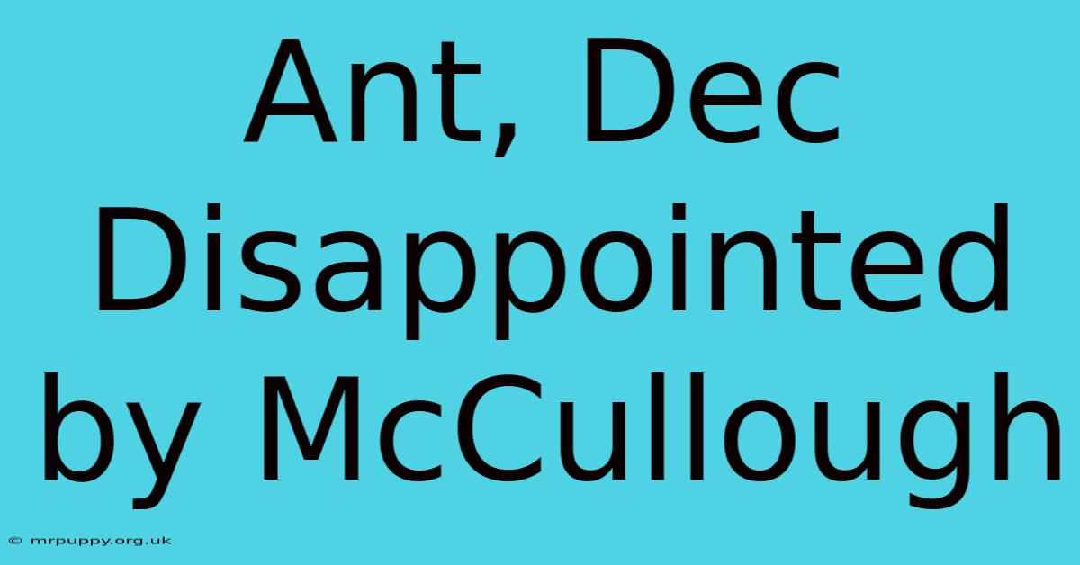 Ant, Dec Disappointed By McCullough