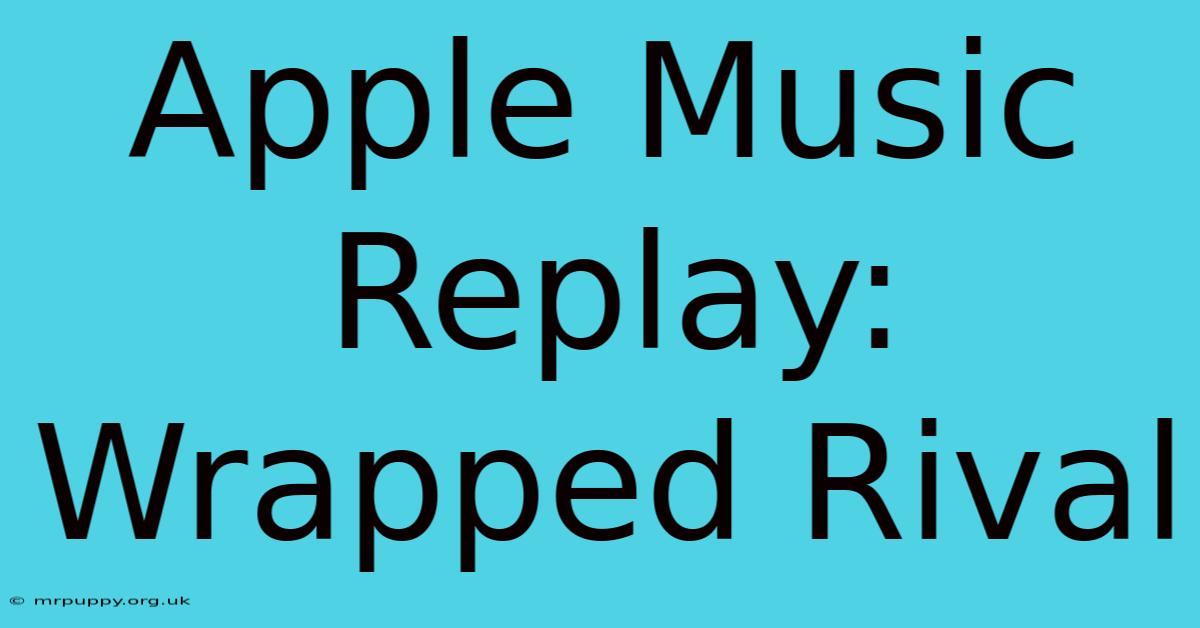 Apple Music Replay: Wrapped Rival