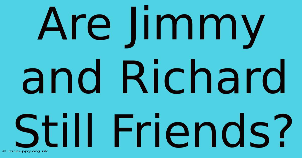 Are Jimmy And Richard Still Friends?