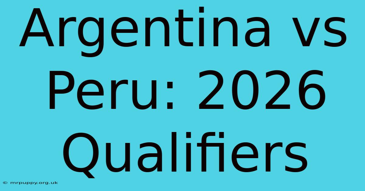 Argentina Vs Peru: 2026 Qualifiers