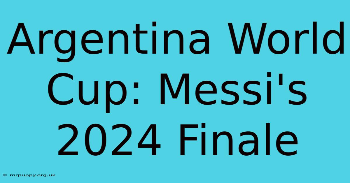 Argentina World Cup: Messi's 2024 Finale