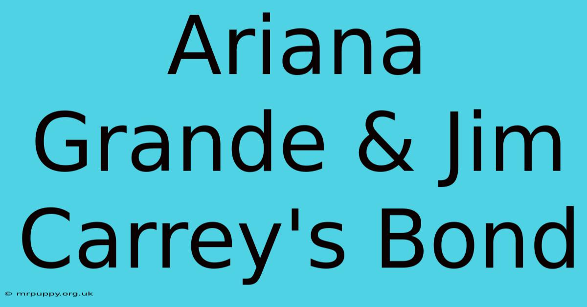 Ariana Grande & Jim Carrey's Bond