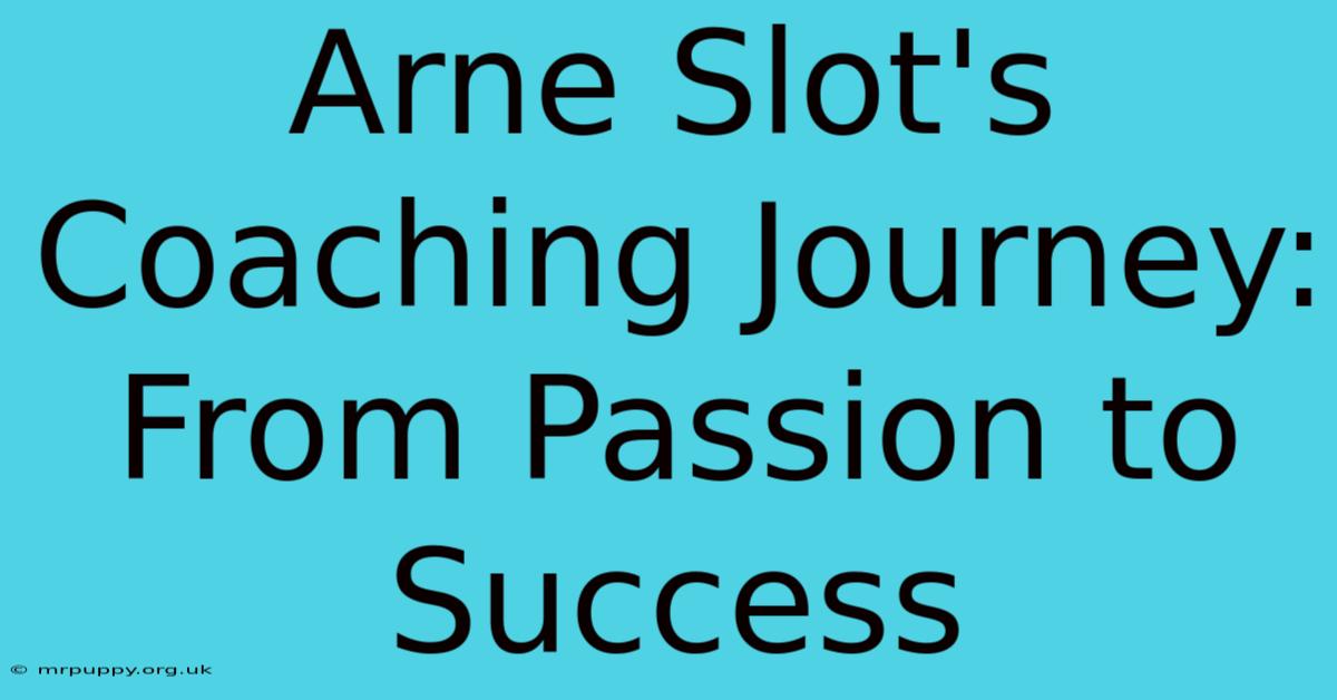 Arne Slot's Coaching Journey: From Passion To Success