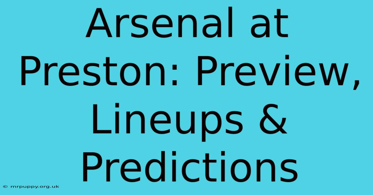 Arsenal At Preston: Preview, Lineups & Predictions