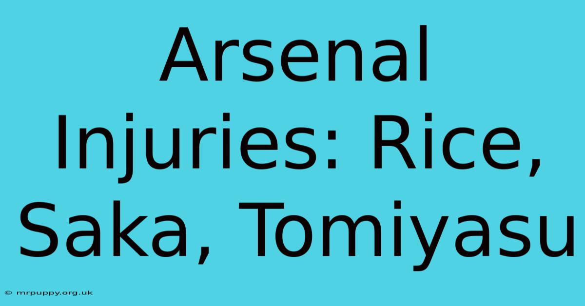 Arsenal Injuries: Rice, Saka, Tomiyasu