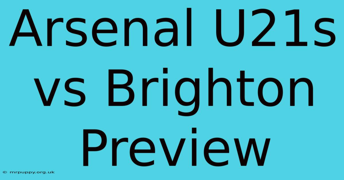 Arsenal U21s Vs Brighton Preview