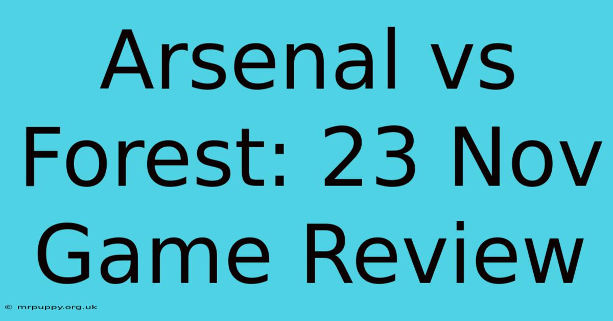 Arsenal Vs Forest: 23 Nov Game Review