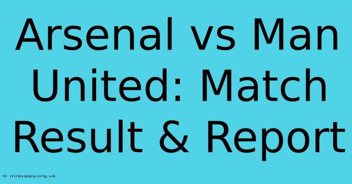 Arsenal Vs Man United: Match Result & Report