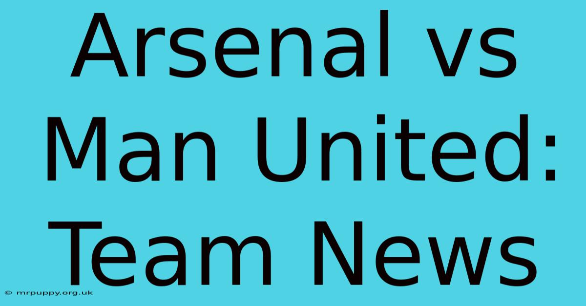 Arsenal Vs Man United: Team News