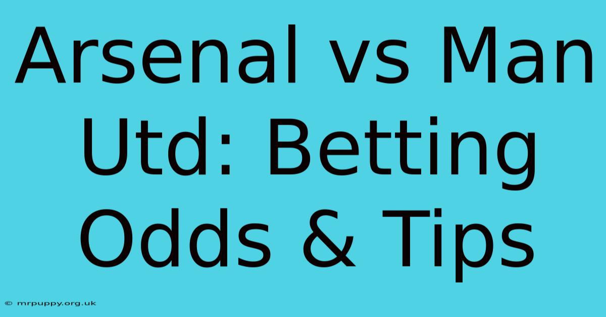 Arsenal Vs Man Utd: Betting Odds & Tips