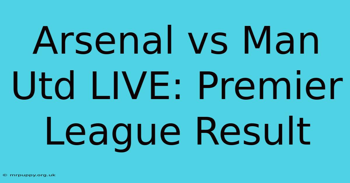 Arsenal Vs Man Utd LIVE: Premier League Result