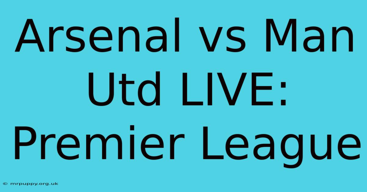 Arsenal Vs Man Utd LIVE: Premier League